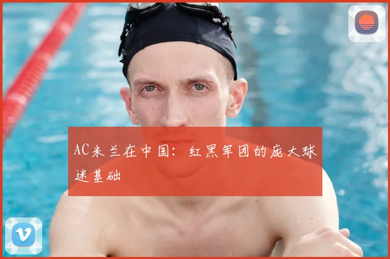 AC米兰在中国：红黑军团的庞大球迷基础