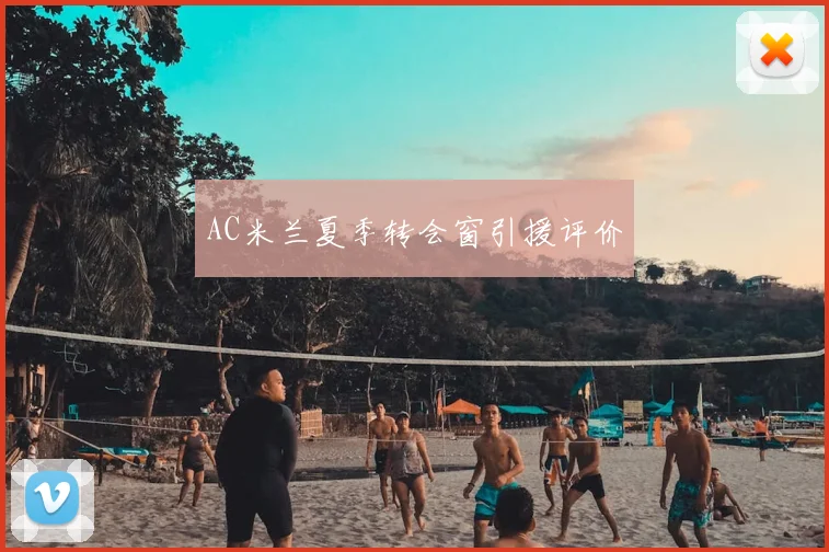 AC米兰夏季转会窗引援评价