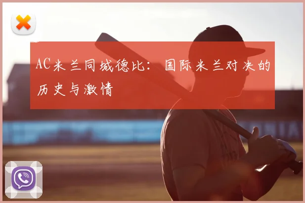 AC米兰同城德比：国际米兰对决的历史与激情